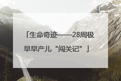 生命奇迹——28周极早早产儿“闯关记”
