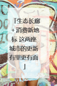 生态长廊＋消费新地标 这两座城市的更新有里更有面