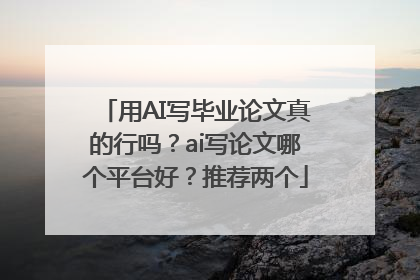 用AI写毕业论文真的行吗？ai写论文哪个平台好？推荐两个