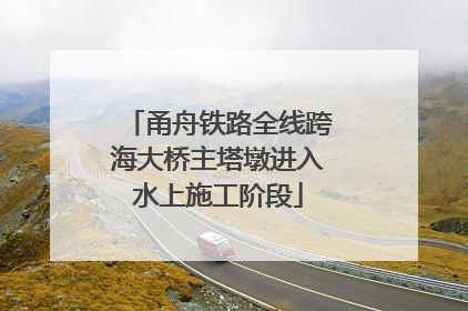 甬舟铁路全线跨海大桥主塔墩进入水上施工阶段