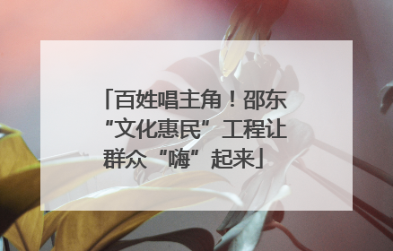 百姓唱主角！邵东“文化惠民”工程让群众“嗨”起来