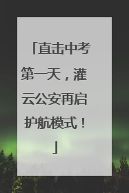 直击中考第一天，灌云公安再启护航模式！