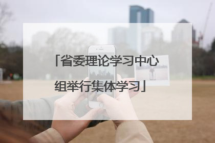 省委理论学习中心组举行集体学习