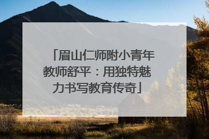 眉山仁师附小青年教师舒平：用独特魅力书写教育传奇