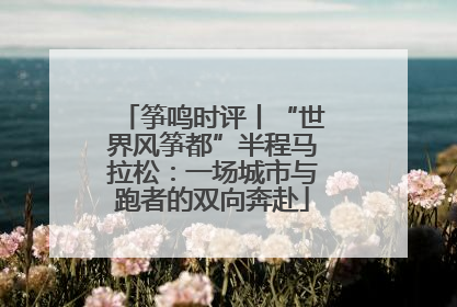 筝鸣时评丨“世界风筝都”半程马拉松：一场城市与跑者的双向奔赴