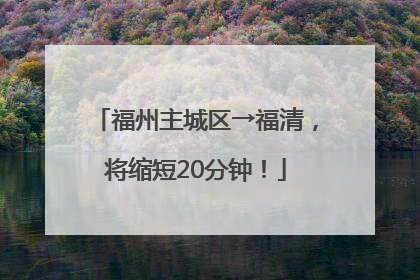 福州主城区→福清，将缩短20分钟！