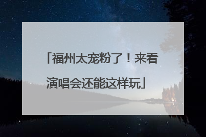 福州太宠粉了！来看演唱会还能这样玩