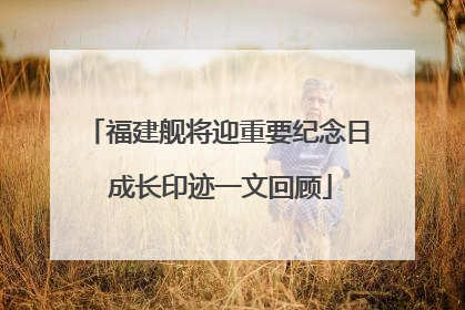 福建舰将迎重要纪念日 成长印迹一文回顾