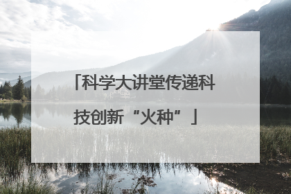 科学大讲堂传递科技创新“火种”