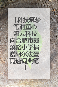 科技筑梦 笔润童心 淘云科技向合肥市郎溪路小学捐赠阿尔法蛋高速词典笔