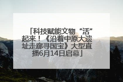 科技赋能文物“活”起来！《沿着中原大遗址走廊寻国宝》大型直播6月14日启幕