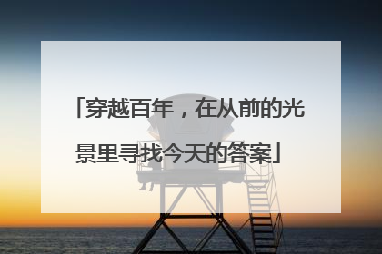 穿越百年，在从前的光景里寻找今天的答案
