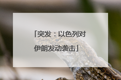 突发：以色列对伊朗发动袭击