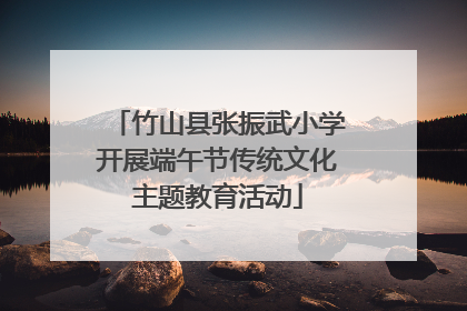 竹山县张振武小学开展端午节传统文化主题教育活动