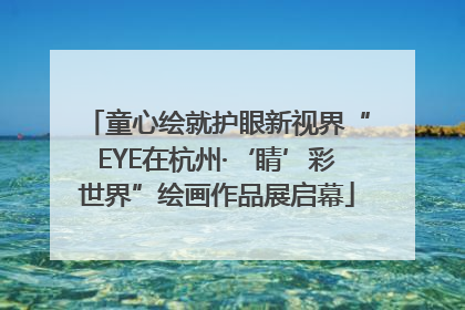 童心绘就护眼新视界“EYE在杭州·‘睛’彩世界”绘画作品展启幕
