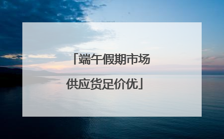 端午假期市场供应货足价优