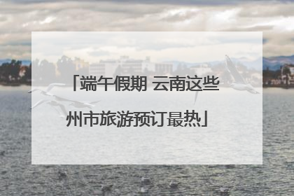 端午假期 云南这些州市旅游预订最热