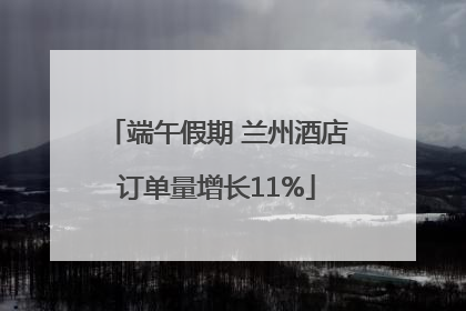 端午假期 兰州酒店订单量增长11%