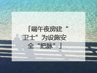 端午夜房建“卫士”为设施安全“把脉”
