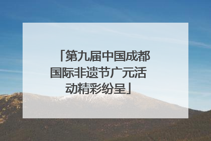 第九届中国成都国际非遗节广元活动精彩纷呈