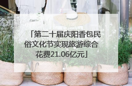 第二十届庆阳香包民俗文化节实现旅游综合花费21.06亿元