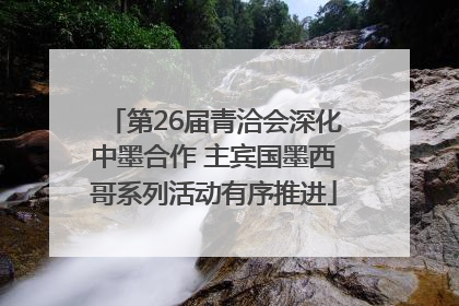 第26届青洽会深化中墨合作 主宾国墨西哥系列活动有序推进