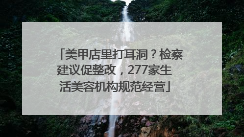 美甲店里打耳洞？检察建议促整改，277家生活美容机构规范经营