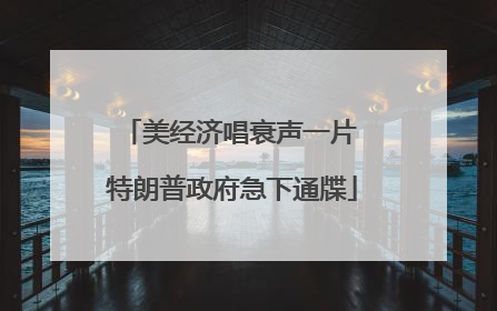 美经济唱衰声一片 特朗普政府急下通牒