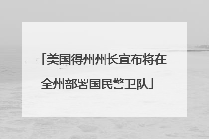 美国得州州长宣布将在全州部署国民警卫队