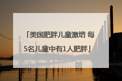 美国肥胖儿童激增 每5名儿童中有1人肥胖