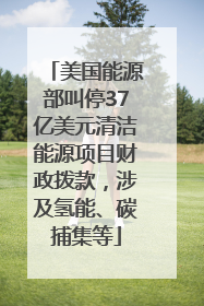 美国能源部叫停37亿美元清洁能源项目财政拨款，涉及氢能、碳捕集等