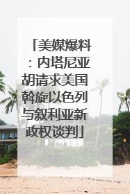 美媒爆料：内塔尼亚胡请求美国斡旋以色列与叙利亚新政权谈判