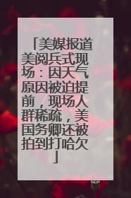 美媒报道美阅兵式现场：因天气原因被迫提前，现场人群稀疏，美国务卿还被拍到打哈欠