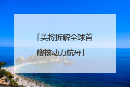 美将拆解全球首艘核动力航母