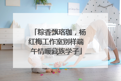 粽香飘珞珈，杨红梅工作室别样端午情暖藏族学子