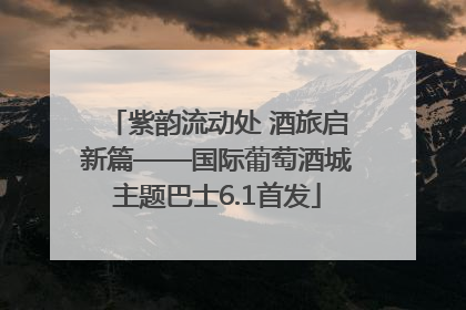 紫韵流动处 酒旅启新篇——国际葡萄酒城主题巴士6.1首发