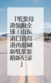 纸浆母港领跑全球！山东港口青岛港再度刷新纸浆装箱新纪录