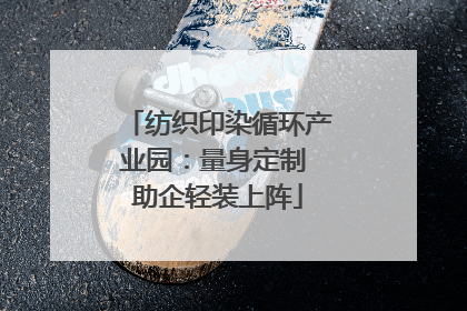 纺织印染循环产业园：量身定制 助企轻装上阵