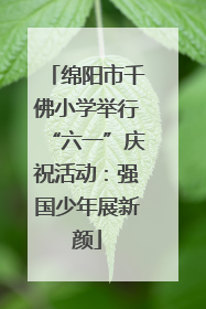 绵阳市千佛小学举行“六一”庆祝活动：强国少年展新颜