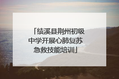 绩溪县荆州初级中学开展心肺复苏急救技能培训