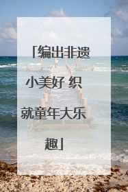 编出非遗小美好 织就童年大乐趣
