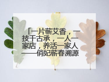 一片蕲艾香，一技千古承，一人一家店，养活一家人——俏妃蕲春溯源直播解码中医养生文化传承