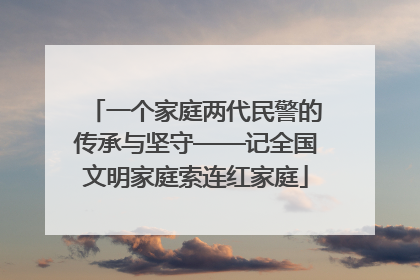 一个家庭两代民警的传承与坚守——记全国文明家庭索连红家庭