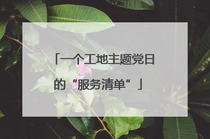 一个工地主题党日的“服务清单”