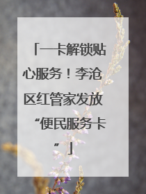 一卡解锁贴心服务！李沧区红管家发放“便民服务卡”