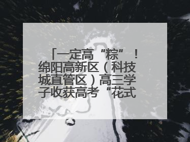 一定高“粽”！绵阳高新区（科技城直管区）高三学子收获高考“花式”祝福