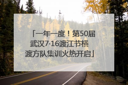 一年一度！第50届武汉7·16渡江节横渡方队集训火热开启