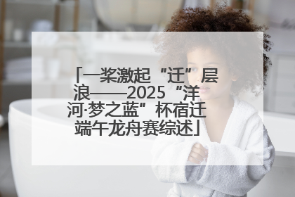 一桨激起“迁”层浪——2025“洋河·梦之蓝”杯宿迁端午龙舟赛综述