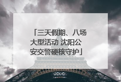 三天假期、八场大型活动 沈阳公安交警硬核守护