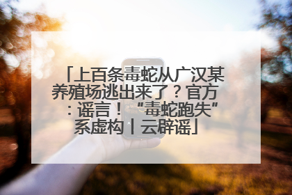 上百条毒蛇从广汉某养殖场逃出来了？官方：谣言！“毒蛇跑失”系虚构丨云辟谣